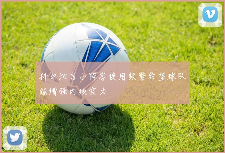 科尔坦言小阵容使用频繁希望球队能增强内线实力