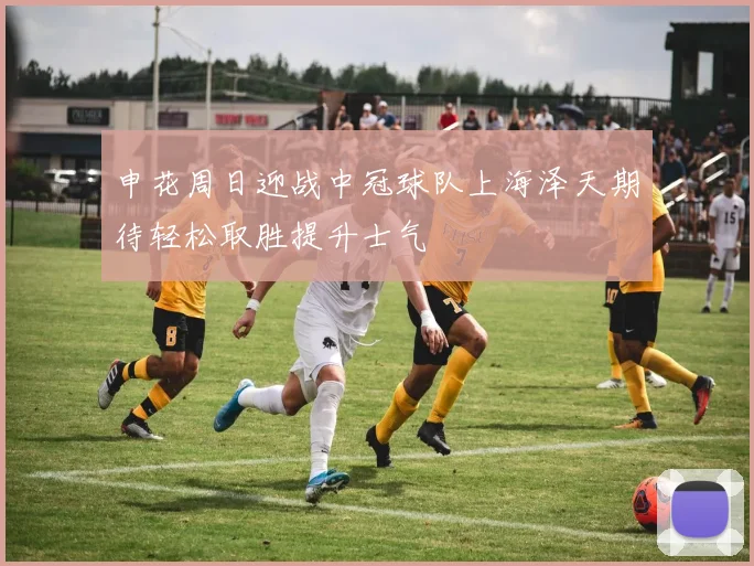 申花周日迎战中冠球队上海泽天期待轻松取胜提升士气