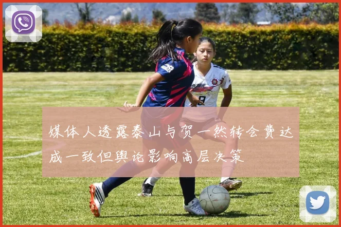 媒体人透露泰山与贺一然转会费达成一致但舆论影响高层决策