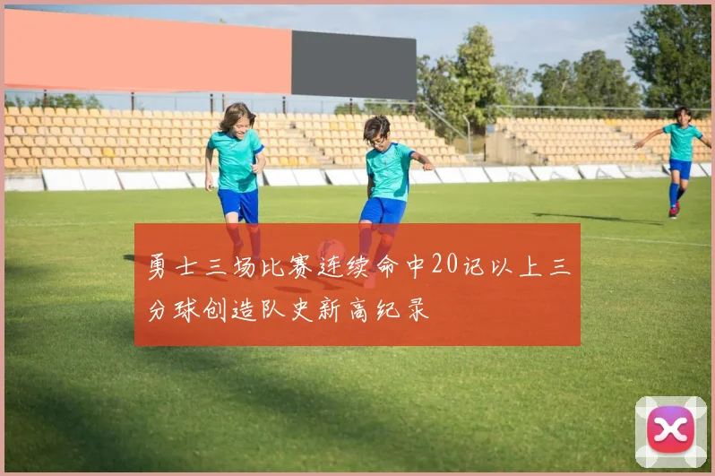 勇士三场比赛连续命中20记以上三分球创造队史新高纪录