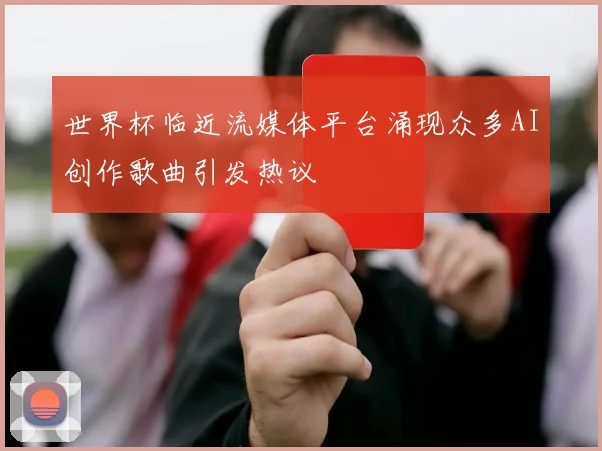 世界杯临近流媒体平台涌现众多AI创作歌曲引发热议
