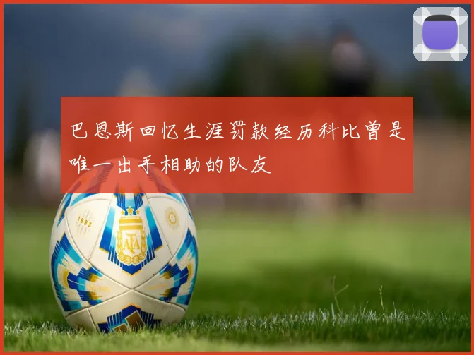 巴恩斯回忆生涯罚款经历科比曾是唯一出手相助的队友