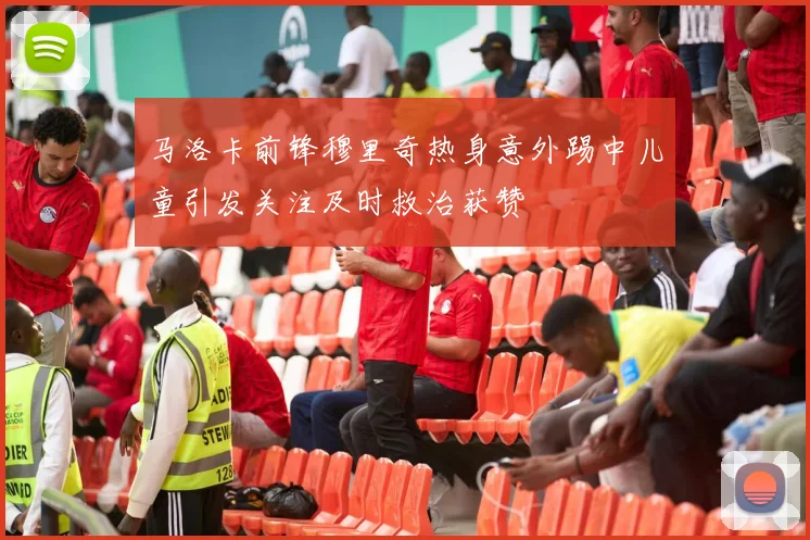 马洛卡前锋穆里奇热身意外踢中儿童引发关注及时救治获赞