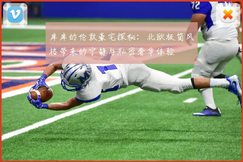 库库的伦敦豪宅探秘：北欧极简风格带来的宁静与私密奢华体验