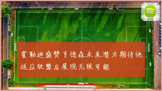 霍勒迪盛赞亨德森未来潜力期待他适应联盟后展现无限可能