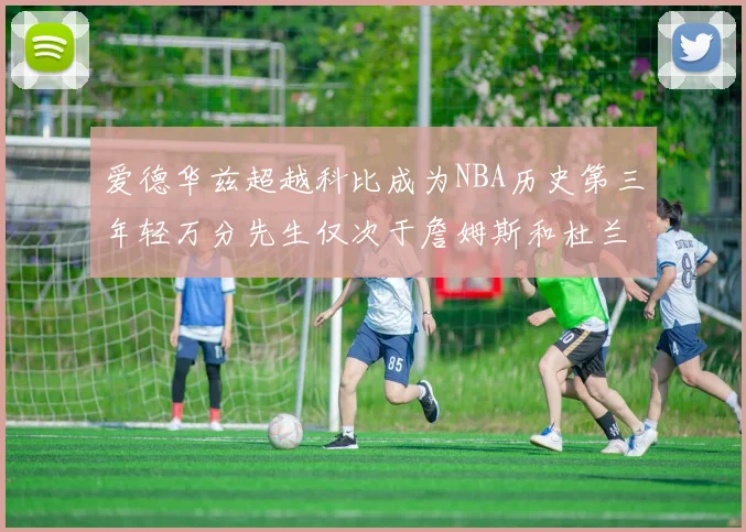 爱德华兹超越科比成为NBA历史第三年轻万分先生仅次于詹姆斯和杜兰特