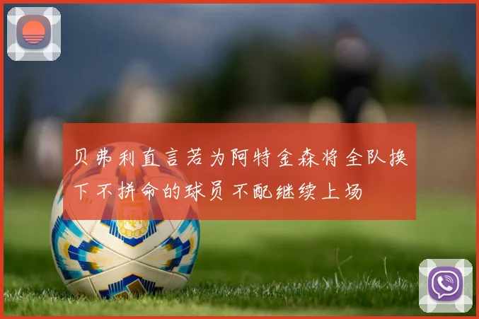 贝弗利直言若为阿特金森将全队换下不拼命的球员不配继续上场