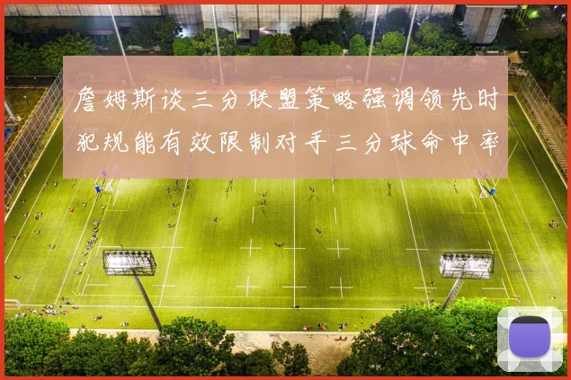 詹姆斯谈三分联盟策略强调领先时犯规能有效限制对手三分球命中率
