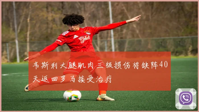 韦斯利大腿肌肉三级损伤将缺阵40天返回罗马接受治疗