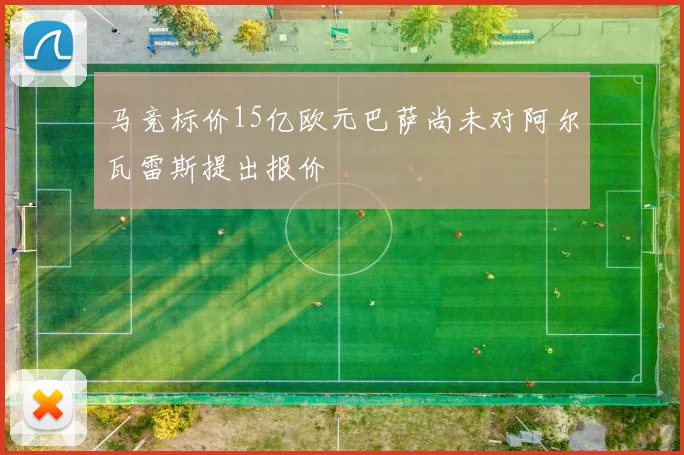 马竞标价15亿欧元巴萨尚未对阿尔瓦雷斯提出报价