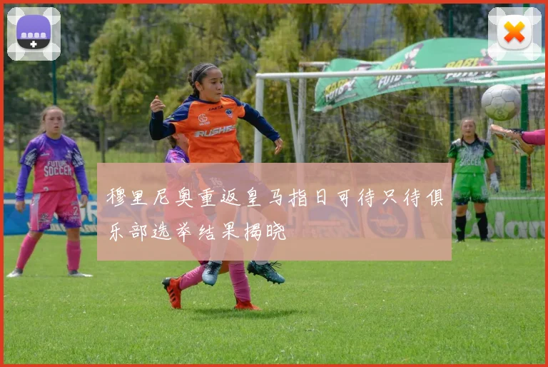 穆里尼奥重返皇马指日可待只待俱乐部选举结果揭晓